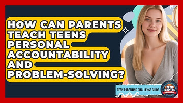 How Can Parents Teach Teens Personal Accountability And Problem-solving?