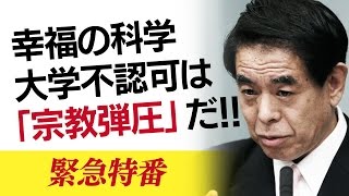 緊急特番！「幸福の科学大学不認可は『政府による宗教弾圧』だ！」