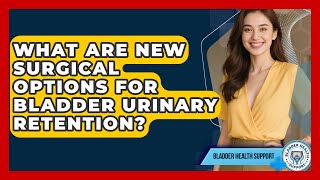 What Are New Surgical Options For Bladder Urinary Retention? - Bladder Health Support