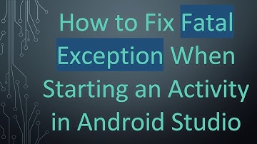 How to Fix Fatal Exception When Starting an Activity in Android Studio