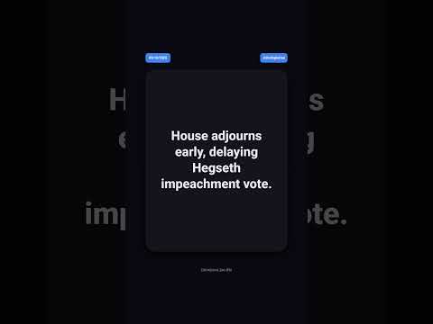 House adjourns early, delaying Hegseth impeachment vote.