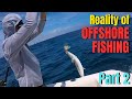 Reality of OFFSHORE FISHING part 2
