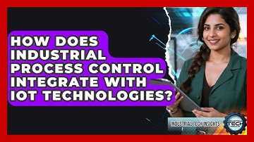 How Does Industrial Process Control Integrate With IoT Technologies? - Industrial Tech Insights