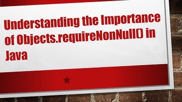 Understanding the Importance of Objects.requireNonNull() in Java