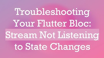 Troubleshooting Your Flutter Bloc: Stream Not Listening to State Changes