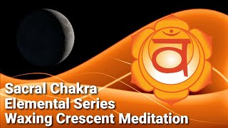Chakra Elemental Series: Sacral Chakra Waxing Crescent Meditation