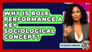 Why Is Role Performance A Key Sociological Concept? - The Sociology Workshop