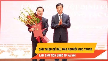 Giới thiệu để bầu ông Nguyễn Đức Trung làm Chủ tịch UBND TP Hà Nội | Thời sự