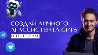 СОЗДАЙ ЛИЧНОГО AI-АССИСТЕНТА GPTS В TELEGRAM