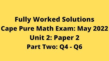 Cape Pure Mathematics Unit 2: 2022 Exam: Fully Worked Solutions (Part 2) Q4 to Q6:    Adobe Math Lab