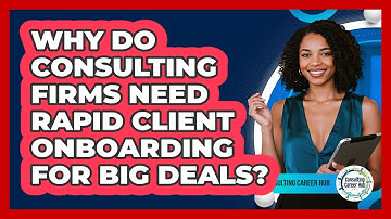 Why Do Consulting Firms Need Rapid Client Onboarding For Big Deals? - Consulting Career Hub