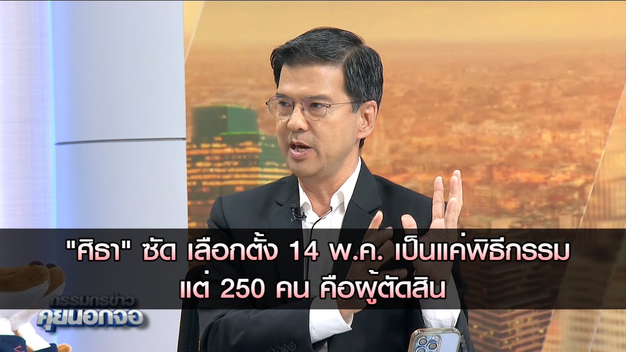 ศิธา ทิวารี พรรคไทยสร้างไทย ซัด เลือกตั้ง 14 พ.ค. เป็นแค่พิธีกรรม แต่ 250 คน คือผู้ตัดสิน