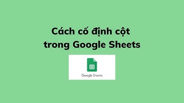 Hướng dẫn cố định cột trong Google Sheets