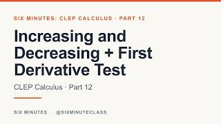 Increasing and Decreasing and First Derivative Test | Six Minutes: CLEP Calculus, Part 12