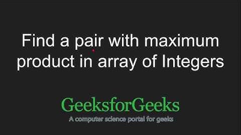 Find a pair with maximum product in array of Integers | GeeksforGeeks
