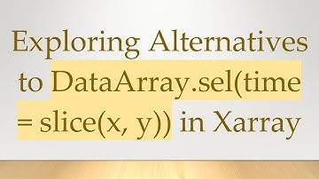 Exploring Alternatives to DataArray.sel(time = slice(x, y)) in Xarray