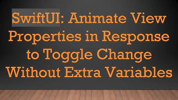 SwiftUI: Animate View Properties in Response to Toggle Change Without Extra Variables