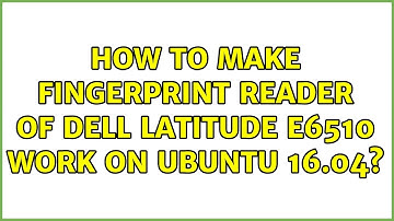 How to make Fingerprint reader of Dell latitude e6510 work on ubuntu 16.04?