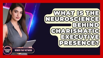What Is The Neuroscience Behind Charismatic Executive Presence? - Women That Network