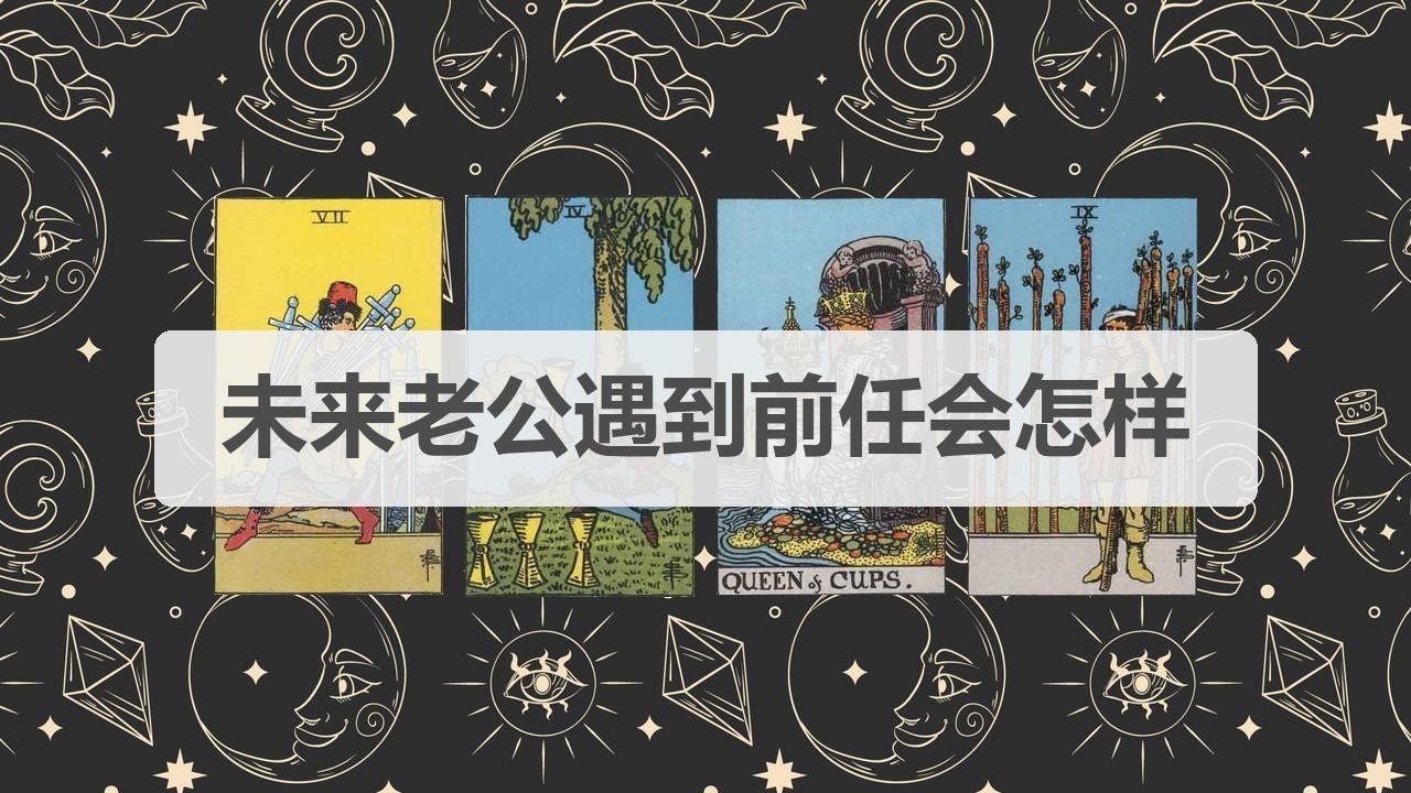 🦄塔罗占卜 | 未来老公遇到前任会怎样