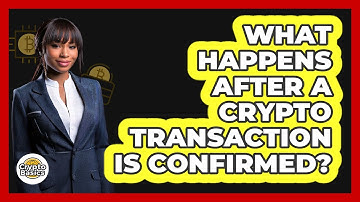 What Happens After A Crypto Transaction Is Confirmed?