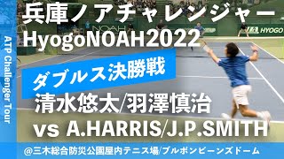 #超速報【兵庫ノアCH2022/ダブルス決勝戦】清水悠太/羽澤慎治(三菱電機/JCRファーマ) vs A.HARRIS/J.P.SMITH(AUS) 兵庫ノアチャレンジャー2022