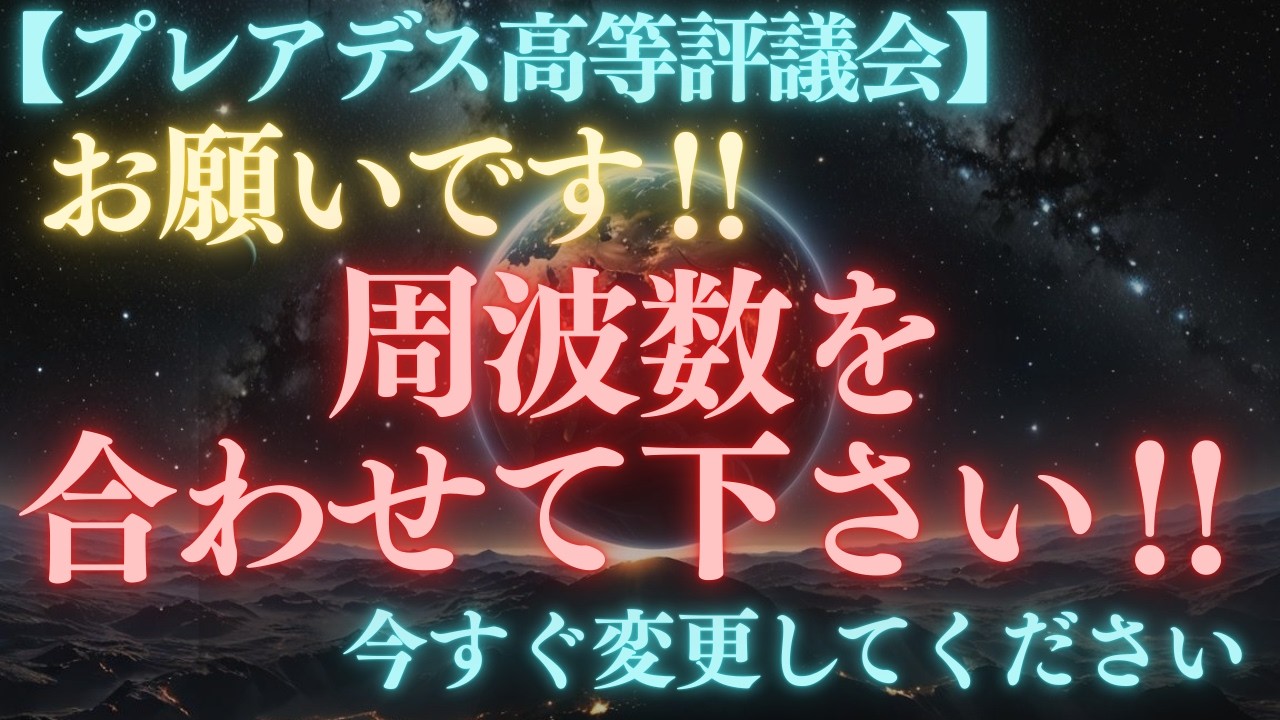 急いでください‼天界からのお願いです。今すぐ周波数を合わせて下さい‼【プレアデス高等評議会】
