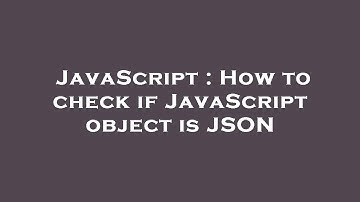 JavaScript : How to check if JavaScript object is JSON