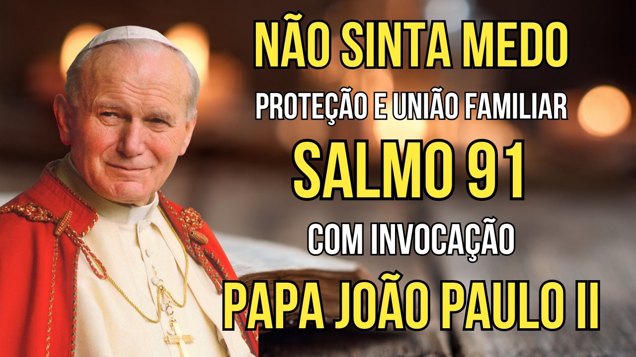 SALMO 91 e São João Paulo II - Oração Para Proteger e Unir a Família -  Vencer todo o Medo