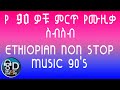 Ethiopia የ 90 ዎቹ ምርጥ የሙዚቃ ስብስብ Ethiopian 90 S Music Collection Nonstop 