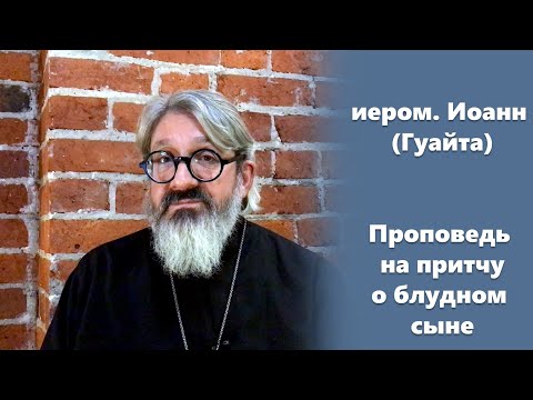 О блудном сыне (1/2). Проповедь на притчу. иером. Иоанн (Гуайта)