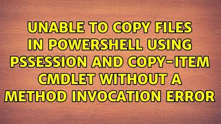 Unable to Copy Files in PowerShell using PSSession and Copy-Item cmdlet without a Method...