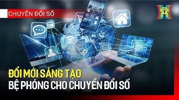 Đổi mới sáng tạo - bệ phóng cho chuyển đổi số | Chuyển đổi số
