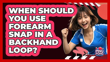 When Should You Use Forearm Snap In A Backhand Loop?