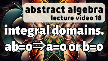 Integral Domains -- Abstract Algebra 18