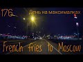 #176 French fries to Moscow 2.  День на максималках.