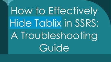 How to Effectively Hide Tablix in SSRS: A Troubleshooting Guide