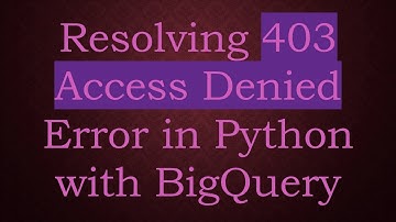 Resolving 403 Access Denied Error in Python with BigQuery
