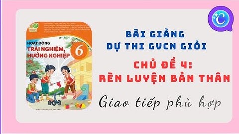 Bài giảng đạt Giải Nhất: Trọn bộ kịch bản dạy HĐTN 6 – Giao tiếp phù hợp