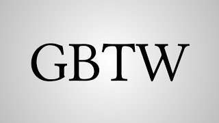 What Does "GBTW" Stand For?