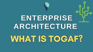 What is Enterprise Architecture? | Overview of the TOGAF Framework