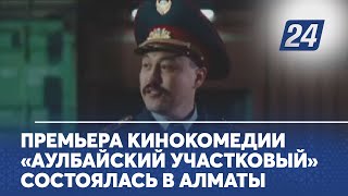 Премьера кинокомедии «Аулбайский участковый» состоялась в Алматы