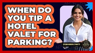 When Do You Tip A Hotel Valet For Parking? - Beyond Borders Etiquette