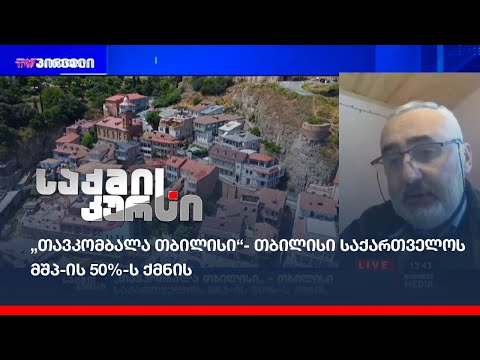 „თავკომბალა თბილისი“- თბილისი საქართველოს მშპ-ის 50%-ს ქმნის