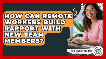 How Can Remote Workers Build Rapport With New Team Members? - Guide To Work From Home