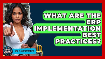 What Are The ERP Implementation Best Practices? - How It Comes Together