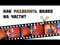 Как разделить видео на части? Пошаговый видеоурок