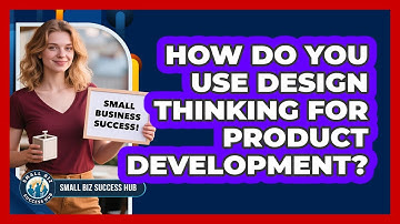 How Do You Use Design Thinking For Product Development? - Small Biz Success Hub