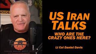 US IRAN TALKS: Who Are the Crazy Ones Here? /Lt Col Daniel Davis