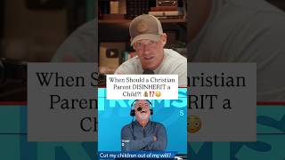 When Should a Christian Parent DISINHERIT a Child?!